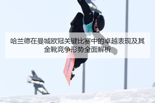 哈兰德在曼城欧冠关键比赛中的卓越表现及其金靴竞争形势全面解析 | KAIYUN